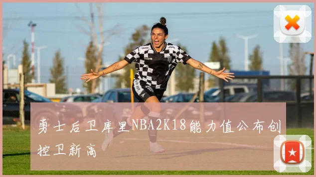 勇士后卫库里NBA2K18能力值公布创控卫新高