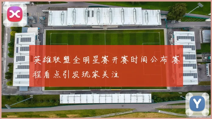 英雄联盟全明星赛开赛时间公布 赛程看点引发玩家关注