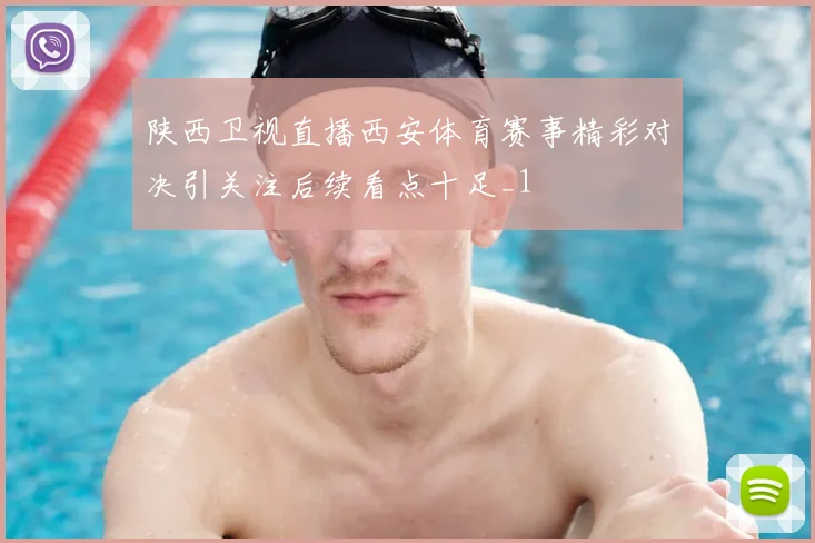 陕西卫视直播西安体育赛事精彩对决引关注后续看点十足_1