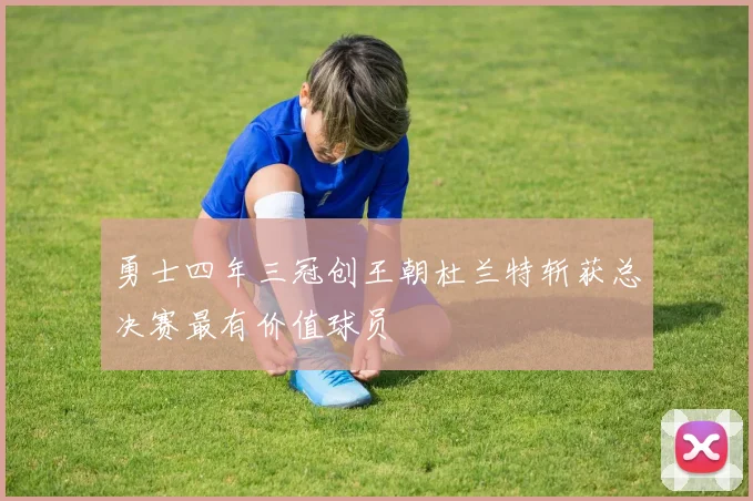 勇士四年三冠创王朝杜兰特斩获总决赛最有价值球员