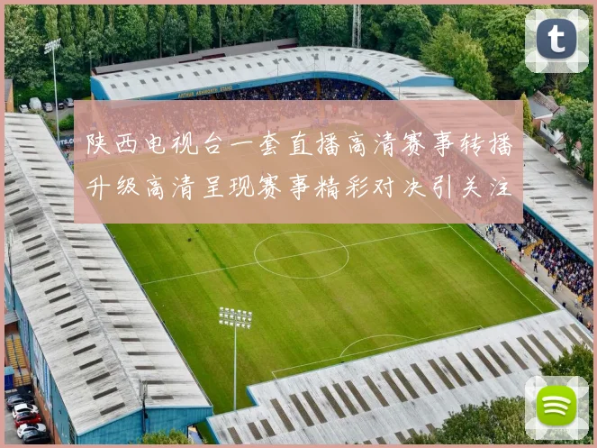 陕西电视台一套直播高清赛事转播升级高清呈现赛事精彩对决引关注