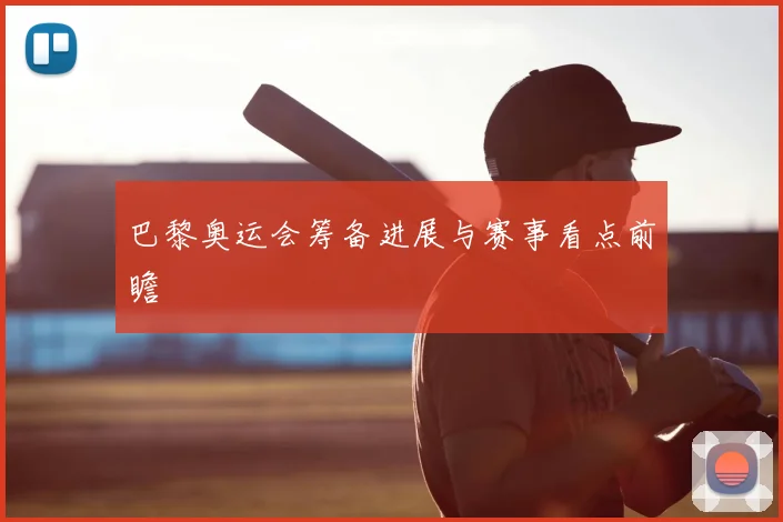 巴黎奥运会筹备进展与赛事看点前瞻