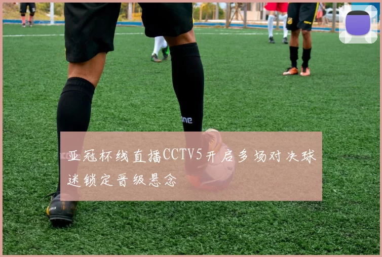 亚冠杯线直播CCTV5开启多场对决球迷锁定晋级悬念