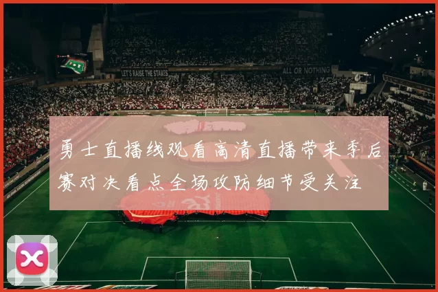 勇士直播线观看高清直播带来季后赛对决看点全场攻防细节受关注