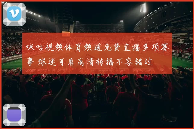 咪咕视频体育频道免费直播多项赛事 球迷可看高清转播不容错过