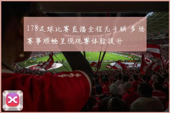 178足球比赛直播全程无卡顿 多场赛事顺畅呈现观赛体验提升