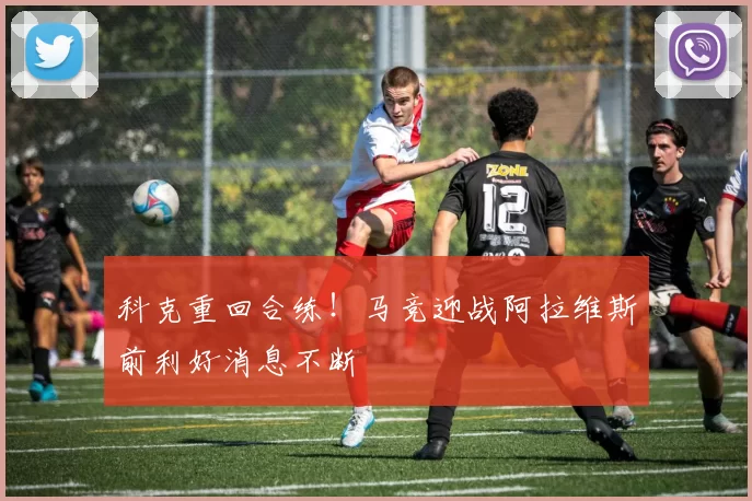 科克重回合练！马竞迎战阿拉维斯前利好消息不断