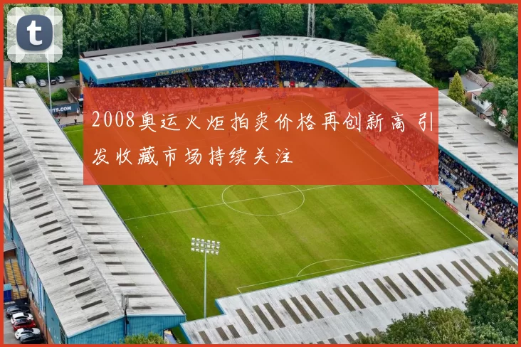 2008奥运火炬拍卖价格再创新高 引发收藏市场持续关注