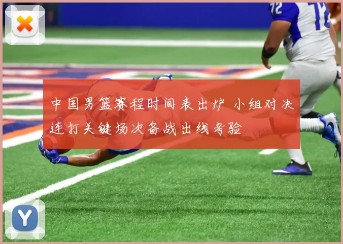 中国男篮赛程时间表出炉 小组对决连打关键场次备战出线考验