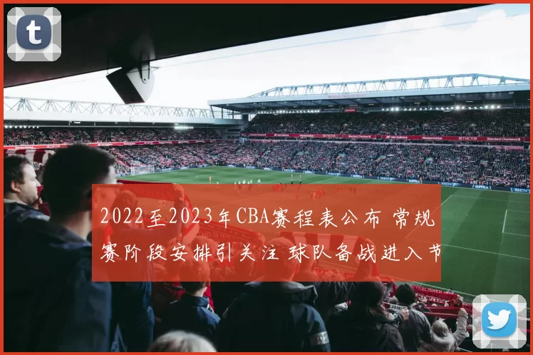 2022至2023年CBA赛程表公布 常规赛阶段安排引关注 球队备战进入节奏