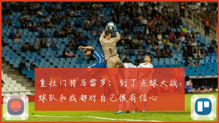 皇社门将马雷罗：到了点球大战，球队和我都对自己很有信心