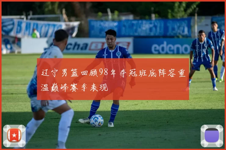 辽宁男篮回顾98年夺冠班底阵容重温巅峰赛季表现