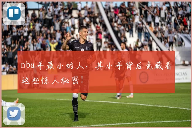 nba手最小的人，其小手背后竟藏着这些惊人秘密！