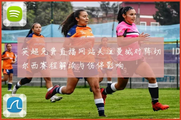 英超免费直播网站关注曼城对阵切尔西赛程解读与伤停影响