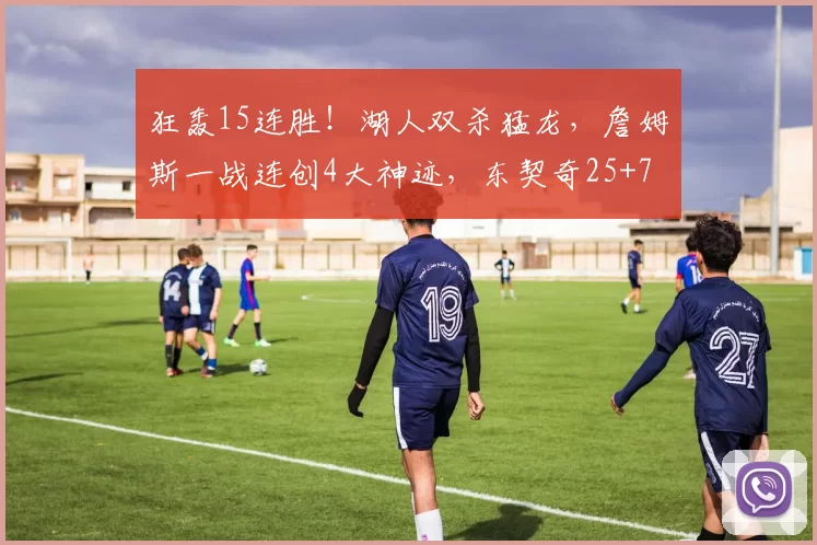 狂轰15连胜！湖人双杀猛龙，詹姆斯一战连创4大神迹，东契奇25+7