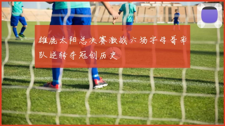 雄鹿太阳总决赛激战六场字母哥率队逆转夺冠创历史