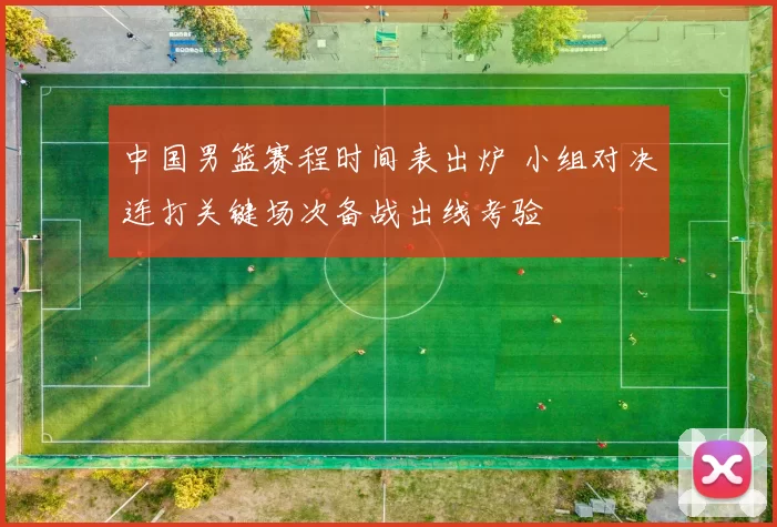 中国男篮赛程时间表出炉 小组对决连打关键场次备战出线考验