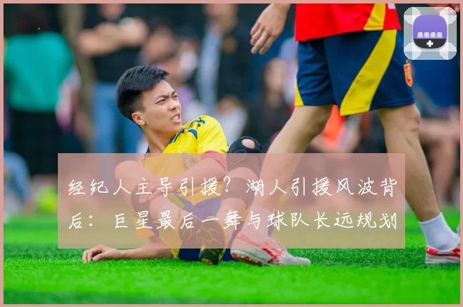 经纪人主导引援？湖人引援风波背后：巨星最后一舞与球队长远规划