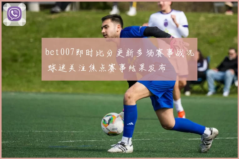 bet007即时比分更新多场赛事战况 球迷关注焦点赛事结果发布