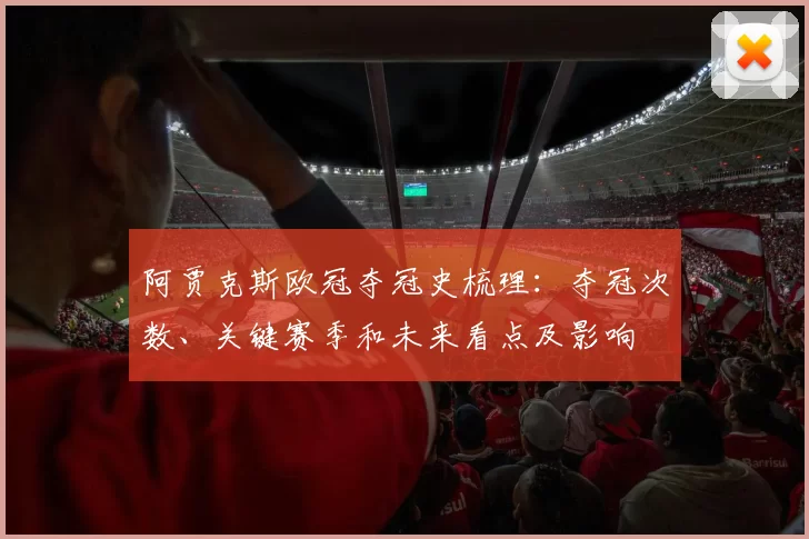 阿贾克斯欧冠夺冠史梳理：夺冠次数、关键赛季和未来看点及影响