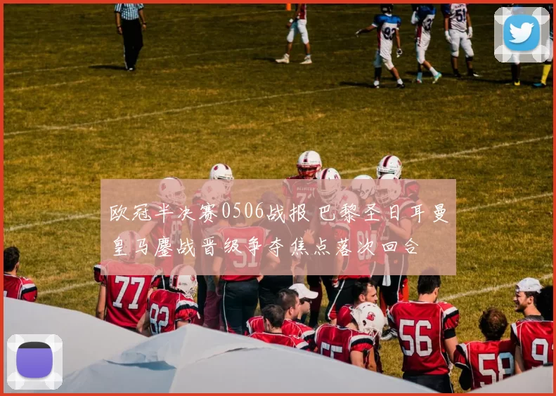 欧冠半决赛0506战报 巴黎圣日耳曼皇马鏖战晋级争夺焦点落次回合