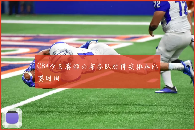 CBA今日赛程公布各队对阵安排和比赛时间
