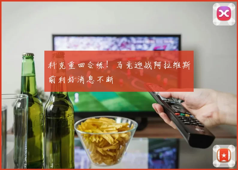 科克重回合练！马竞迎战阿拉维斯前利好消息不断