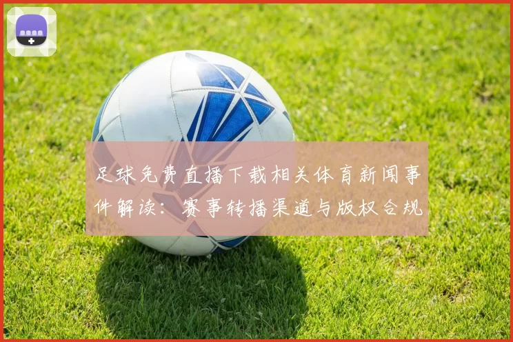 足球免费直播下载相关体育新闻事件解读：赛事转播渠道与版权合规信息整理