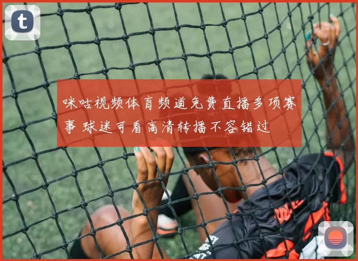 咪咕视频体育频道免费直播多项赛事 球迷可看高清转播不容错过