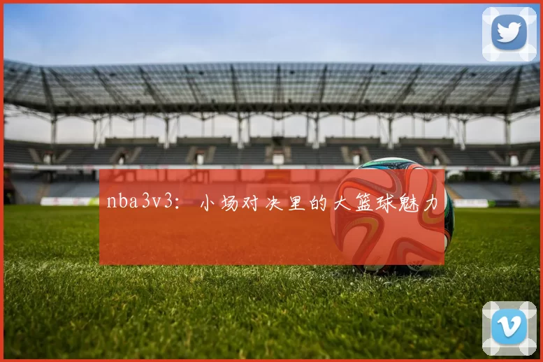 nba3v3：小场对决里的大篮球魅力