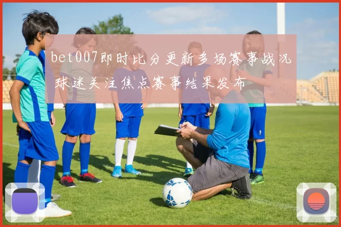 bet007即时比分更新多场赛事战况 球迷关注焦点赛事结果发布